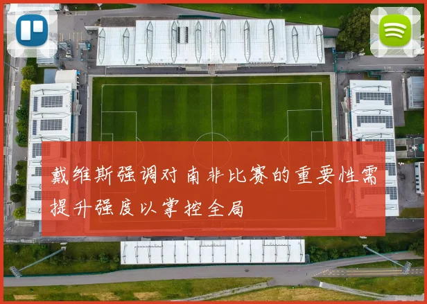 戴维斯强调对南非比赛的重要性需提升强度以掌控全局