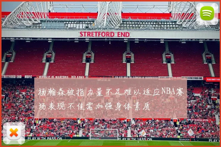 杨瀚森被指力量不足难以适应NBA赛场表现不佳需加强身体素质