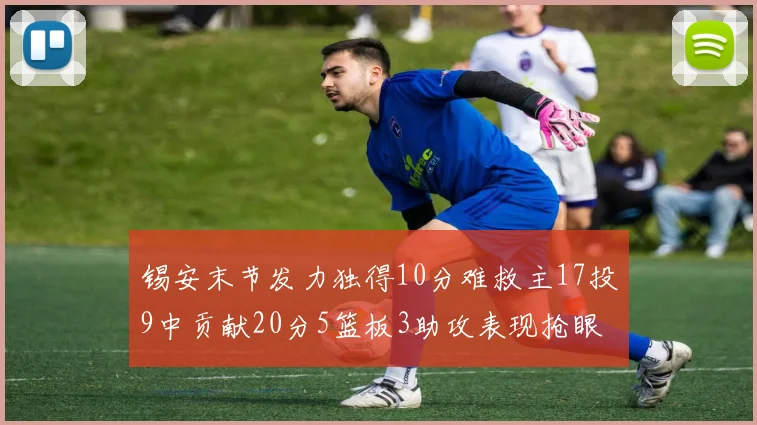 锡安末节发力独得10分难救主17投9中贡献20分5篮板3助攻表现抢眼