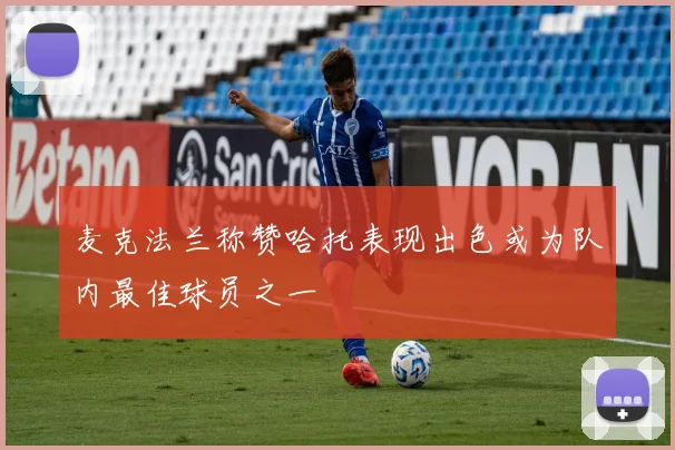 麦克法兰称赞哈托表现出色或为队内最佳球员之一