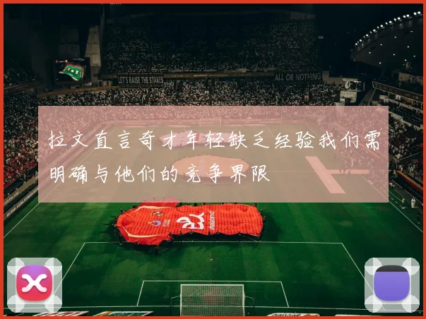 拉文直言奇才年轻缺乏经验我们需明确与他们的竞争界限