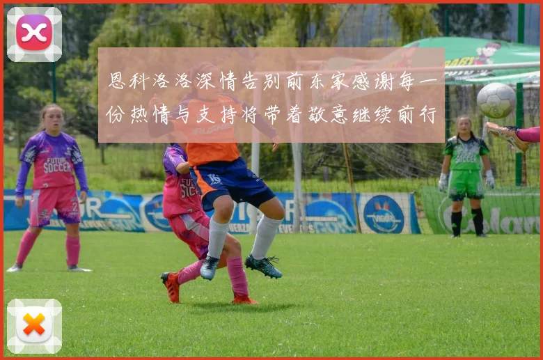 恩科洛洛深情告别前东家感谢每一份热情与支持将带着敬意继续前行