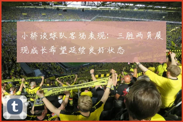 小桥谈球队客场表现：三胜两负展现成长希望延续良好状态