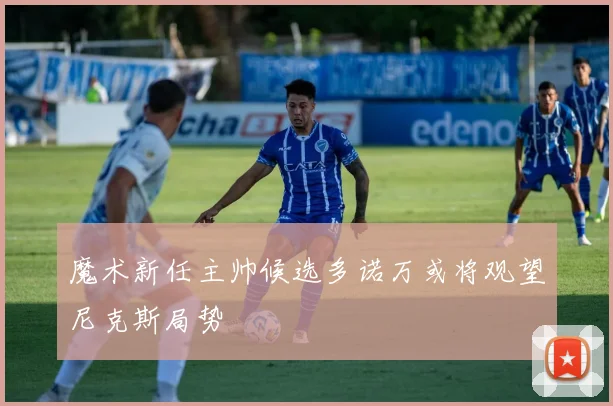 魔术新任主帅候选多诺万或将观望尼克斯局势
