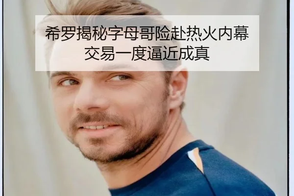 希罗揭秘字母哥险赴热火内幕 交易一度逼近成真(ACMilanSports)
