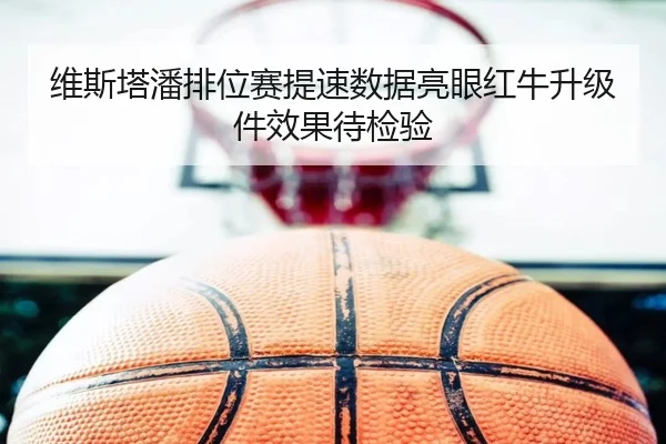 维斯塔潘排位赛提速数据亮眼红牛升级件效果待检验 | ACMilanSports